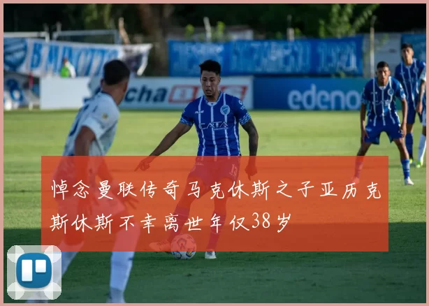 悼念曼联传奇马克休斯之子亚历克斯休斯不幸离世年仅38岁