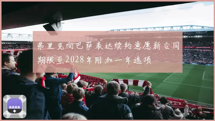 弗里克向巴萨表达续约意愿新合同期限至2028年附加一年选项