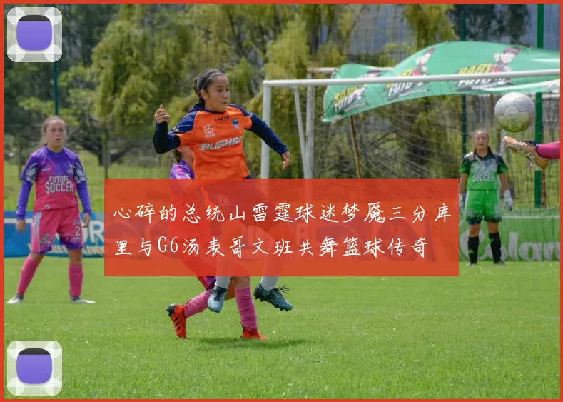 心碎的总统山雷霆球迷梦魇三分库里与G6汤表哥文班共舞篮球传奇
