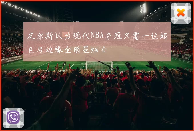 皮尔斯认为现代NBA夺冠只需一位超巨与边缘全明星组合