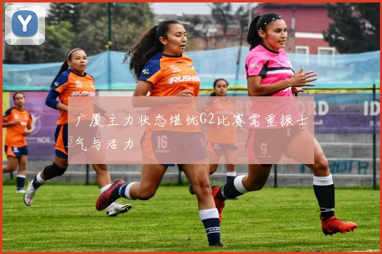 广厦主力状态堪忧G2比赛需重振士气与活力