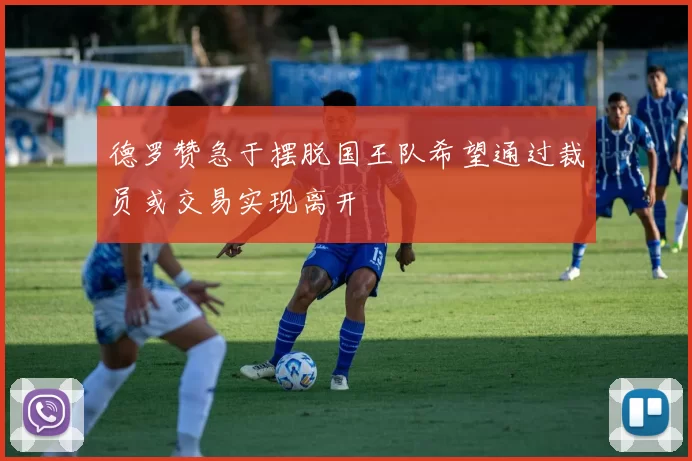 德罗赞急于摆脱国王队希望通过裁员或交易实现离开