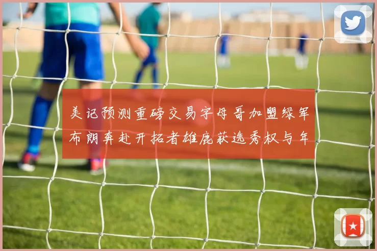 美记预测重磅交易字母哥加盟绿军布朗奔赴开拓者雄鹿获选秀权与年轻球员
