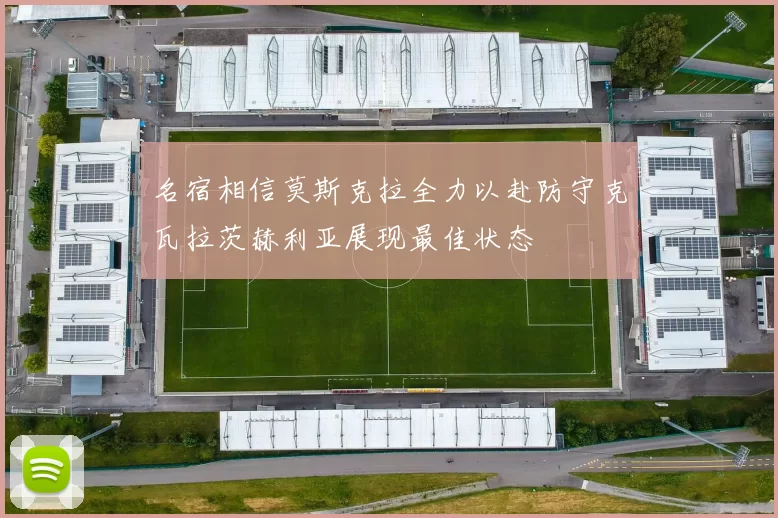 名宿相信莫斯克拉全力以赴防守克瓦拉茨赫利亚展现最佳状态