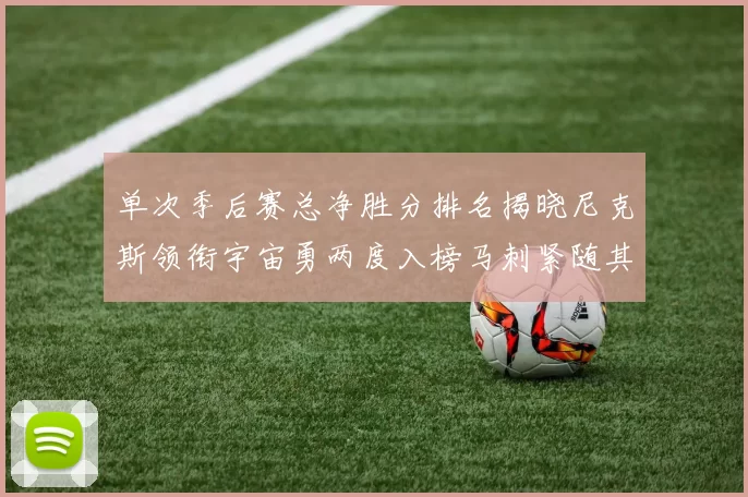 单次季后赛总净胜分排名揭晓尼克斯领衔宇宙勇两度入榜马刺紧随其后